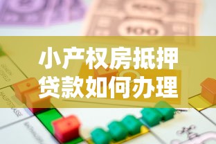 小产权房抵押贷款如何办理完整流程与条件详解手册