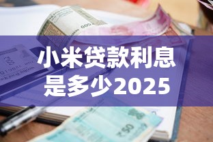 小米贷款利息是多少2025最新利率计算
