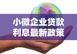 小微企业贷款利息最新政策解析与2025年申请指南