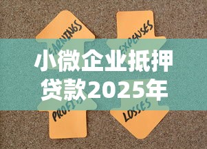 小微企业抵押贷款2025年最新政策:四大行超低利率申请攻略 小微企业抵押贷款2025年最新政策:四大行超低利率申请攻略