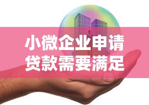 小微企业申请贷款需要满足哪些条件2025最新政策解读