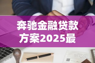 奔驰金融贷款方案2025最新政策及申请流程指南