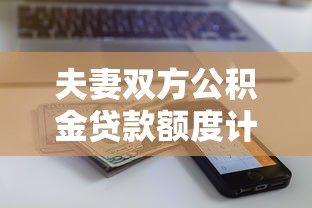 夫妻双方公积金贷款额度计算及最新政策解读