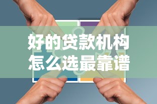 好的贷款机构怎么选最靠谱?2025年最新避坑指南帮你精准匹配