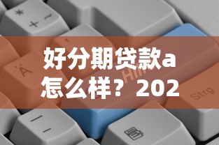 好分期贷款a怎么样?2025年最新评测与申请攻略