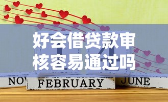 好会借贷款审核容易通过吗2025年最新借款平台推荐