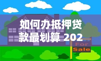 如何办抵押贷款最划算 2025最新办理流程全解析