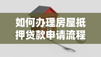 如何办理房屋抵押贷款申请流程详细步骤与必备条件指南