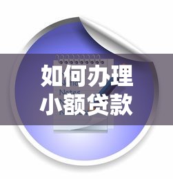 如何办理小额贷款:申请条件、流程指南及注意事项