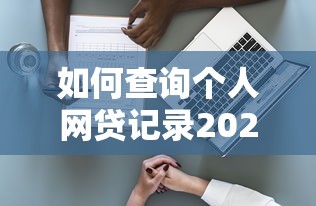 如何查询个人网贷记录2025最新官方渠道