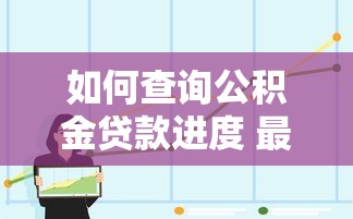 如何查询公积金贷款进度 最新办理流程全解析