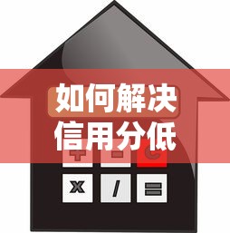 如何解决信用分低申请贷款被拒的问题