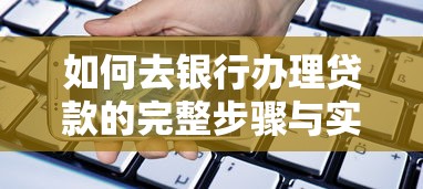 如何去银行办理贷款的完整步骤与实用指南