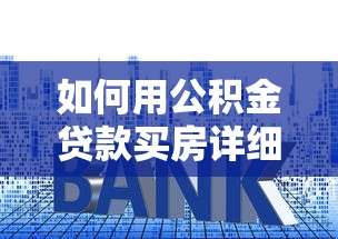 如何用公积金贷款买房详细步骤指南新手必看攻略