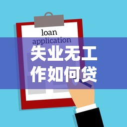 失业无工作如何贷款的信用评估步骤与快速申请秘诀指南