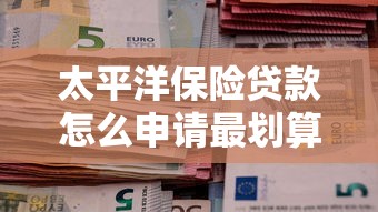 太平洋保险贷款怎么申请最划算的三种方式