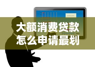 大额消费贷款怎么申请最划算