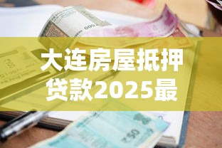 大连房屋抵押贷款2025最新利率是多少能贷多少年