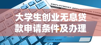 大学生创业无息贷款申请条件及办理流程全指南