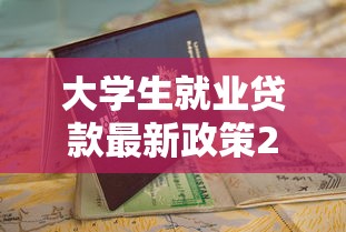 大学生就业贷款最新政策2025年申请指南与低息攻略