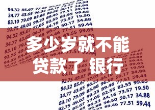 多少岁就不能贷款了 银行最新年龄限制政策全解析