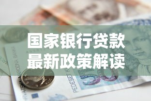 国家银行贷款最新政策解读2025年低利率贷款申请全攻略