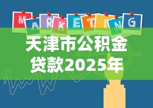 天津市公积金贷款2025年最新政策解读及办理指南