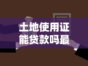 土地使用证能贷款吗最新政策解读和办理流程指南
