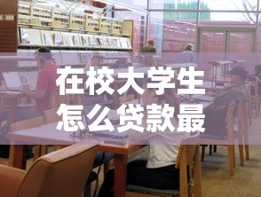 在校大学生怎么贷款最划算 最新大学生贷款攻略