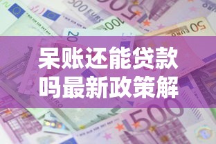 呆账还能贷款吗最新政策解读2025年征信修复后这样申请秒批