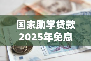 国家助学贷款2025年免息政策具体如何申请操作