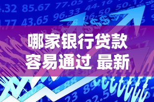 哪家银行贷款容易通过 最新银行低利率贷款推荐