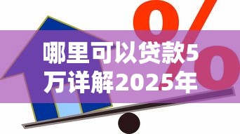 哪里可以贷款5万详解2025年安全平台快速借款流程