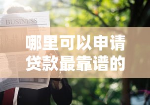 哪里可以申请贷款最靠谱的5个正规渠道推荐