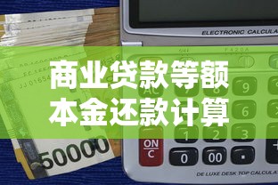 商业贷款等额本金还款计算器:快速测算月供节省利息