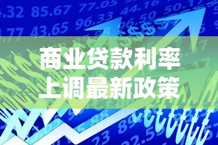 商业贷款利率上调最新政策解读