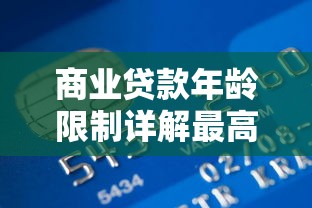 商业贷款年龄限制详解最高年龄是多少岁权威解答