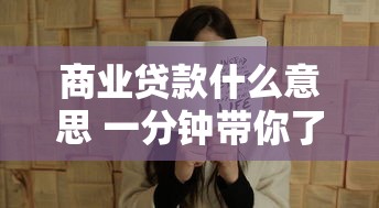 商业贷款什么意思 一分钟带你了解商业贷款全部知识