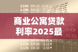 商业公寓贷款利率2025最新政策解析与申请指南
