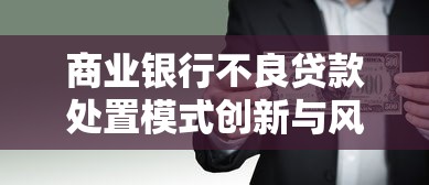 商业银行不良贷款处置模式创新与风险防控策略研究