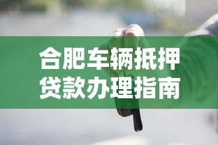 合肥车辆抵押贷款办理指南:条件流程与注意事项全解析