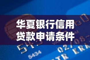 华夏银行信用贷款申请条件及利率2025最新政策