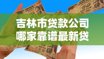 吉林市贷款公司哪家靠谱最新贷款政策详解