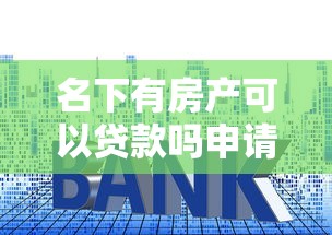 名下有房产可以贷款吗申请条件与限制详解