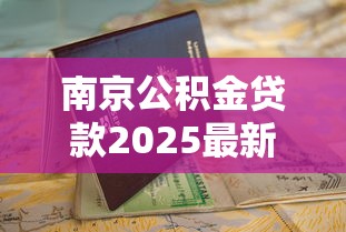 南京公积金贷款2025最新申请条件及全流程操作指南