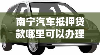 南宁汽车抵押贷款哪里可以办理手续快利率低
