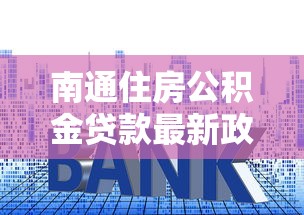 南通住房公积金贷款最新政策2025年8月申请条件利率额度全解析