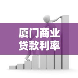厦门商业贷款利率2025最新政策及计算方式