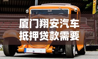 厦门翔安汽车抵押贷款需要什么条件 厦门湖里车辆抵押贷款哪家利率最低 厦门同安押车借款多久能放款