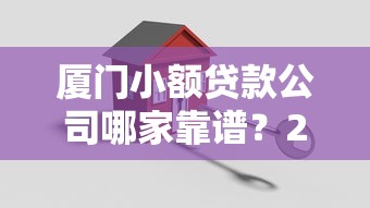 厦门小额贷款公司哪家靠谱？2025年最新厦门正规贷款公司推荐